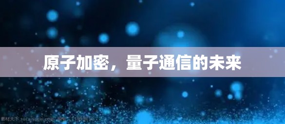 原子加密,量子通信的未来 原子加密,量子通信的未来