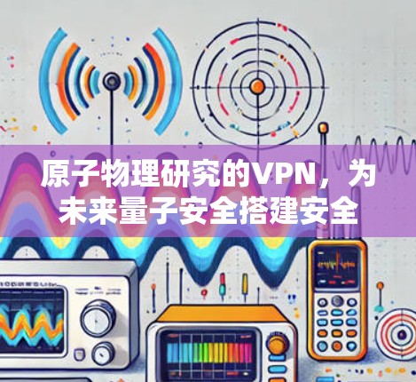 原子物理研究的VPN,为未来量子安全搭建安全网络 原子物理研究的VPN,为未来量子安全搭建安全网络