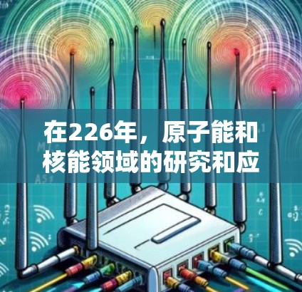 在226年,原子能和核能领域的研究和应用将继续深化,尤其是核聚变技术在加速器中的发展将是一个重要方向。以下是对226年推荐的原子加速器类型和应用领域的一些重点 在226年,原子能和核能领域的研究和应用将继续深化,尤其是核聚变技术在加速器中的发展将是一个重要方向。以下是对226年推荐的原子加速器类型和应用领域的一些重点