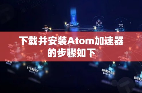 下载并安装Atom加速器的步骤如下 下载并安装Atom加速器的步骤如下