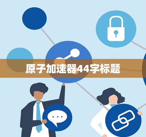 原子加速器44字标题 原子加速器44字标题