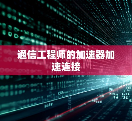 通信工程师的加速器加速连接 通信工程师的加速器加速连接