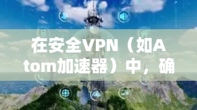 在安全VPN(如Atom加速器)中,确保安全性和可靠性是关键。以下是一些关于Atom加速器安全VPN的常见问题和解决方案 在安全VPN(如Atom加速器)中,确保安全性和可靠性是关键。以下是一些关于Atom加速器安全VPN的常见问题和解决方案