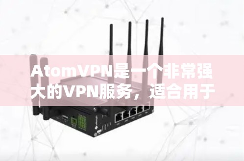 AtomVPN是一个非常强大的VPN服务,适合用于视频会议、在线游戏、远程办公、视频通话等多种场景。以下是一些推荐的 atomVPN服务 AtomVPN是一个非常强大的VPN服务,适合用于视频会议、在线游戏、远程办公、视频通话等多种场景。以下是一些推荐的 atomVPN服务