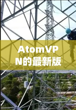 AtomVPN的最新版本信息如下 AtomVPN的最新版本信息如下