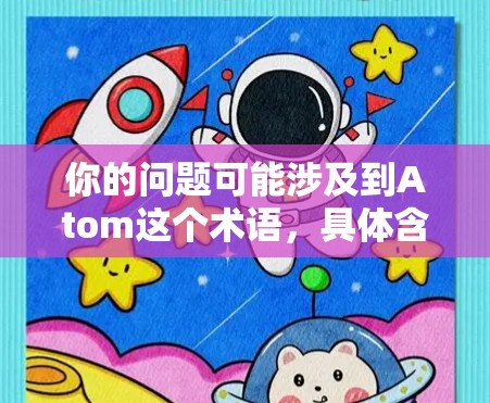 你的问题可能涉及到Atom这个术语,具体含义取决于上下文。以下是一些可能的解释和建议 你的问题可能涉及到Atom这个术语,具体含义取决于上下文。以下是一些可能的解释和建议