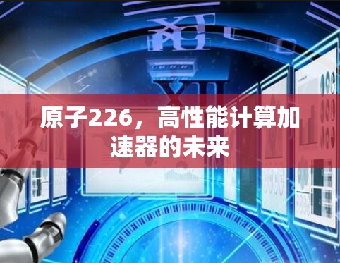 原子226,高性能计算加速器的未来 原子226,高性能计算加速器的未来