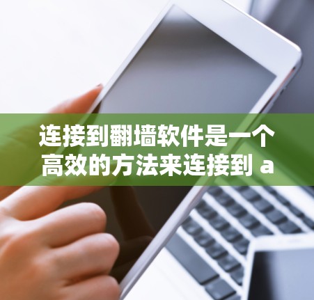 连接到翻墙软件是一个高效的方法来连接到 abroad的网络,确保安全访问。以下是详细的步骤指南 连接到翻墙软件是一个高效的方法来连接到 abroad的网络,确保安全访问。以下是详细的步骤指南