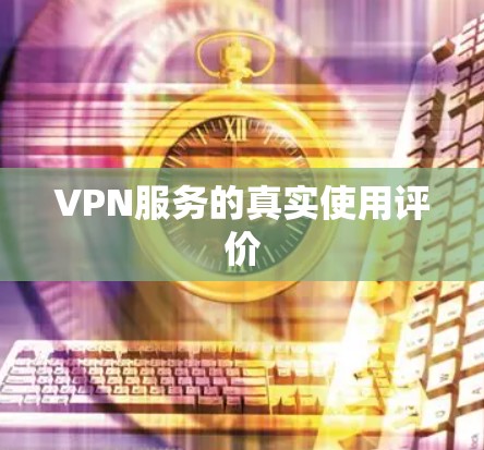 VPN服务的真实使用评价 VPN服务的真实使用评价