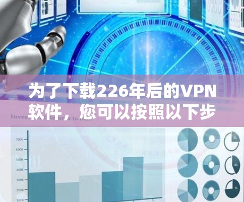 为了下载226年后的VPN软件,您可以按照以下步骤进行 为了下载226年后的VPN软件,您可以按照以下步骤进行
