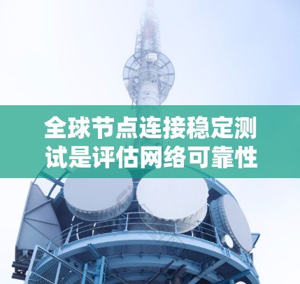 全球节点连接稳定测试是评估网络可靠性的重要环节,确保数据传输和资源分配正常进行。以下是对该测试问题的详细解决方案 全球节点连接稳定测试是评估网络可靠性的重要环节,确保数据传输和资源分配正常进行。以下是对该测试问题的详细解决方案