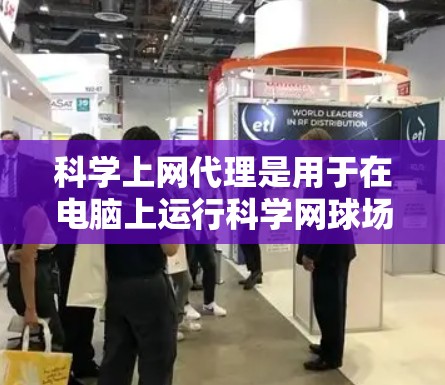 科学上网代理是用于在电脑上运行科学网球场服务器的工具。以下是设置科学上网代理的详细步骤 科学上网代理是用于在电脑上运行科学网球场服务器的工具。以下是设置科学上网代理的详细步骤