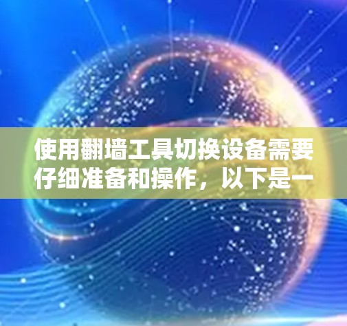 使用翻墙工具切换设备需要仔细准备和操作,以下是一步步的指南 使用翻墙工具切换设备需要仔细准备和操作,以下是一步步的指南