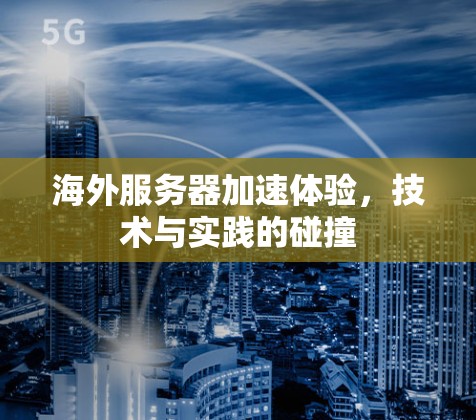 海外服务器加速体验,技术与实践的碰撞 海外服务器加速体验,技术与实践的碰撞