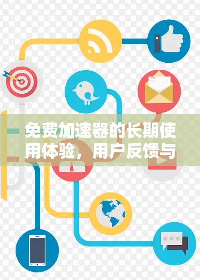 免费加速器的长期使用体验,用户反馈与深层分析 免费加速器的长期使用体验,用户反馈与深层分析