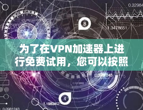 为了在VPN加速器上进行免费试用,您可以按照以下步骤操作 为了在VPN加速器上进行免费试用,您可以按照以下步骤操作