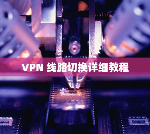 VPN 线路切换详细教程 VPN 线路切换详细教程