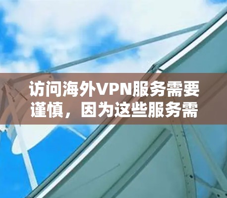 访问海外VPN服务需要谨慎，因为这些服务需要通过特定的网络连接进行连接，且需要确保数据的安全性。以下是一些推荐的 VPN 服务，供您参考