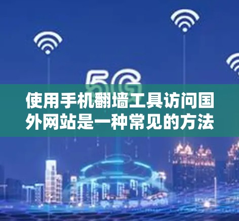 使用手机翻墙工具访问国外网站是一种常见的方法,尽管有一定的挑战和需要注意的地方,但通过以下步骤可以有效地解决问题 使用手机翻墙工具访问国外网站是一种常见的方法,尽管有一定的挑战和需要注意的地方,但通过以下步骤可以有效地解决问题