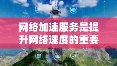 网络加速服务是提升网络速度的重要工具,如果你对网络加速服务的体验感兴趣,以下是一些推荐和实用技巧,帮助你更好地使用网络加速服务 网络加速服务是提升网络速度的重要工具,如果你对网络加速服务的体验感兴趣,以下是一些推荐和实用技巧,帮助你更好地使用网络加速服务