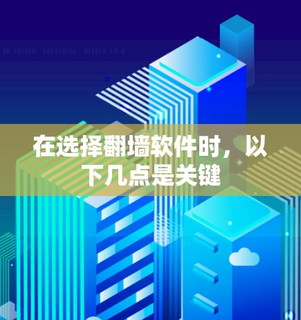 在选择翻墙软件时,以下几点是关键 在选择翻墙软件时,以下几点是关键