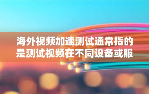 海外视频加速测试通常指的是测试视频在不同设备或服务器上的表现,尤其是测试视频在海外地区的网络、设备配置、存储介质等因素对视频质量的影响。以下是一些步骤和注意事项 海外视频加速测试通常指的是测试视频在不同设备或服务器上的表现,尤其是测试视频在海外地区的网络、设备配置、存储介质等因素对视频质量的影响。以下是一些步骤和注意事项