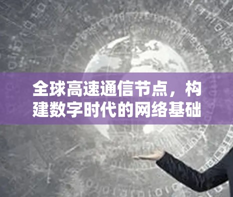 全球高速通信节点，构建数字时代的网络基础设施