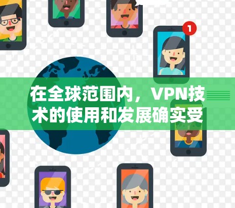 在全球范围内,VPN技术的使用和发展确实受到不同的国家和地区的影响,尤其是在海外。以下是一些关于海外VPN线路体验的常见问题和回答 在全球范围内,VPN技术的使用和发展确实受到不同的国家和地区的影响,尤其是在海外。以下是一些关于海外VPN线路体验的常见问题和回答