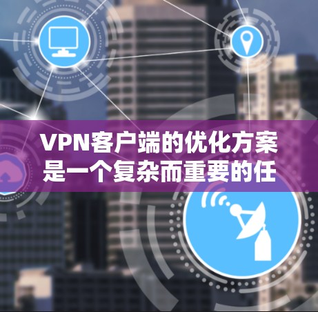 VPN客户端的优化方案是一个复杂而重要的任务,需要综合考虑技术、用户体验和安全性的多个方面。以下是一些优化VPN客户端的步骤和建议 VPN客户端的优化方案是一个复杂而重要的任务,需要综合考虑技术、用户体验和安全性的多个方面。以下是一些优化VPN客户端的步骤和建议