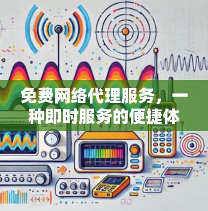 免费网络代理服务,一种即时服务的便捷体验 免费网络代理服务,一种即时服务的便捷体验