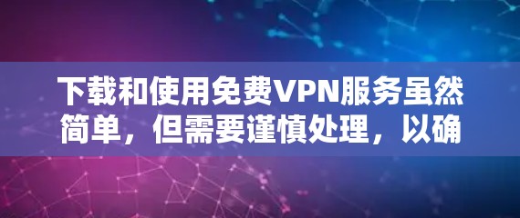 下载和使用免费VPN服务虽然简单，但需要谨慎处理，以确保安全和质量。以下是基于上述思考的详细指南
