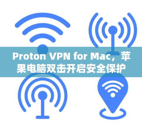 Proton VPN for Mac,苹果电脑双击开启安全保护 Proton VPN for Mac,苹果电脑双击开启安全保护
