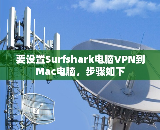 要设置Surfshark电脑VPN到Mac电脑,步骤如下 要设置Surfshark电脑VPN到Mac电脑,步骤如下