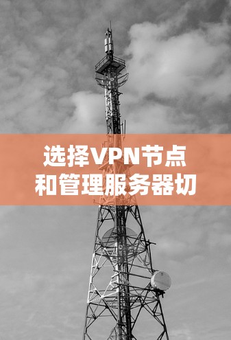 选择VPN节点和管理服务器切换是VPN使用中的关键步骤。以下是一些实用的技巧和方法,帮助你更好地选择节点和进行服务器切换 选择VPN节点和管理服务器切换是VPN使用中的关键步骤。以下是一些实用的技巧和方法,帮助你更好地选择节点和进行服务器切换