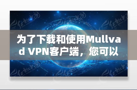 为了下载和使用Mullvad VPN客户端,您可以按照以下步骤进行 为了下载和使用Mullvad VPN客户端,您可以按照以下步骤进行