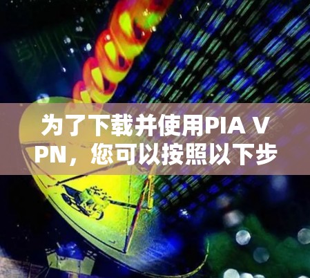 为了下载并使用PIA VPN,您可以按照以下步骤进行 为了下载并使用PIA VPN,您可以按照以下步骤进行