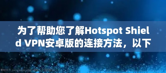 为了帮助您了解Hotspot Shield VPN安卓版的连接方法,以下是详细的步骤说明 为了帮助您了解Hotspot Shield VPN安卓版的连接方法,以下是详细的步骤说明
