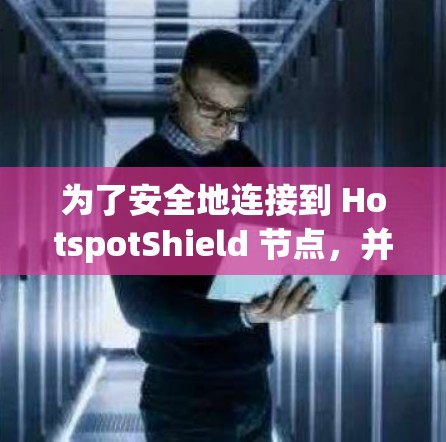 为了安全地连接到 HotspotShield 节点,并评估其性能和稳定性,可以按照以下步骤进行测试 为了安全地连接到 HotspotShield 节点,并评估其性能和稳定性,可以按照以下步骤进行测试