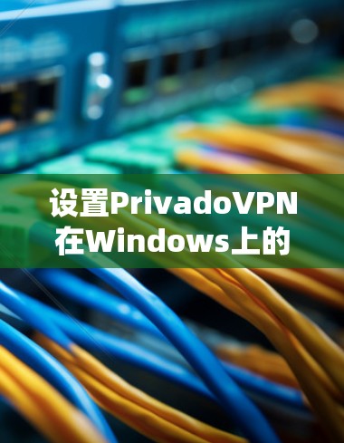 设置PrivadoVPN在Windows上的客户端需要遵循以下步骤,确保安全、正确和高效 设置PrivadoVPN在Windows上的客户端需要遵循以下步骤,确保安全、正确和高效