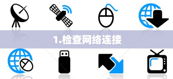 1.检查网络连接 1.检查网络连接