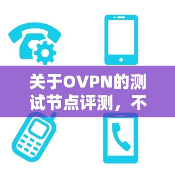 关于OVPN的测试节点评测,不同地区的节点表现可能因地区、防火墙设置、网络设备等而有所不同。以下是一个综合性的评测,涵盖多个地区和主要测试节点 关于OVPN的测试节点评测,不同地区的节点表现可能因地区、防火墙设置、网络设备等而有所不同。以下是一个综合性的评测,涵盖多个地区和主要测试节点
