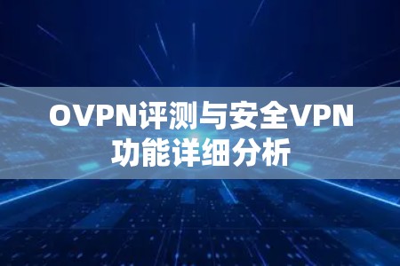 OVPN评测与安全VPN功能详细分析 OVPN评测与安全VPN功能详细分析