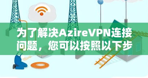 为了解决AzireVPN连接问题,您可以按照以下步骤进行优化 为了解决AzireVPN连接问题,您可以按照以下步骤进行优化