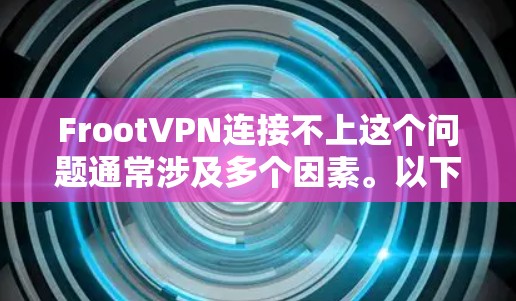 FrootVPN连接不上这个问题通常涉及多个因素。以下是逐步的解决方案 FrootVPN连接不上这个问题通常涉及多个因素。以下是逐步的解决方案
