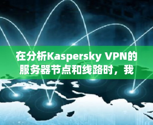 在分析Kaspersky VPN的服务器节点和线路时,我们可以按照以下步骤进行 在分析Kaspersky VPN的服务器节点和线路时,我们可以按照以下步骤进行