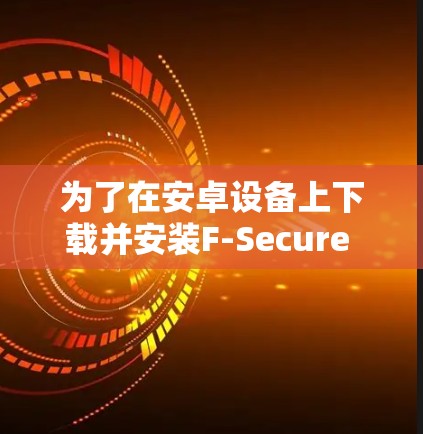 为了在安卓设备上下载并安装F-Secure VPN,您可以按照以下步骤操作 为了在安卓设备上下载并安装F-Secure VPN,您可以按照以下步骤操作