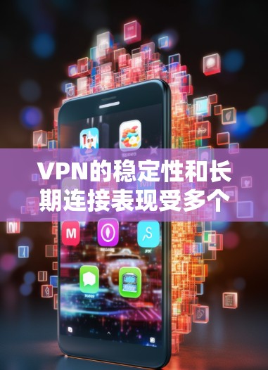 VPN的稳定性和长期连接表现受多个因素影响，包括访问点、服务器环境、服务器管理设备和防火墙设置等。以下是详细的分析和改进建议