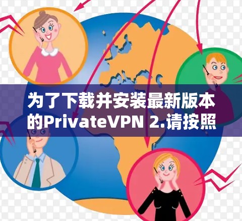 为了下载并安装最新版本的PrivateVPN 2.请按照以下步骤操作