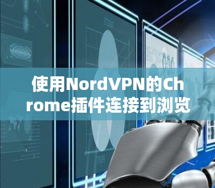 使用NordVPN的Chrome插件连接到浏览器的步骤如下 使用NordVPN的Chrome插件连接到浏览器的步骤如下