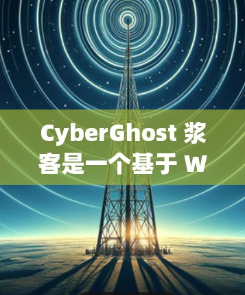 CyberGhost 浆客是一个基于 WebSockets 的 Tor 系统浏览器,旨在提供安全的、实时连接的网络访问体验。以下是对其使用体验的分析 CyberGhost 浆客是一个基于 WebSockets 的 Tor 系统浏览器,旨在提供安全的、实时连接的网络访问体验。以下是对其使用体验的分析